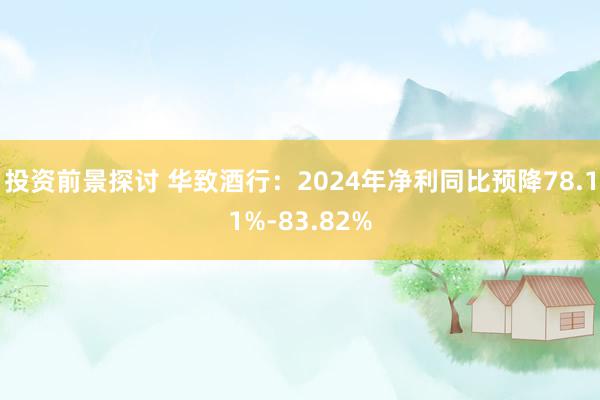 投资前景探讨 华致酒行：2024年净利同比预降78.11%-83.82%