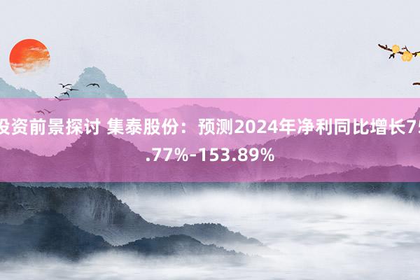 投资前景探讨 集泰股份：预测2024年净利同比增长75.77%-153.89%