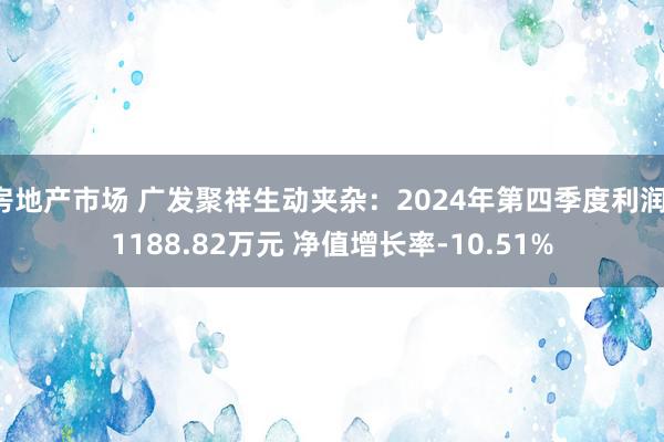 房地产市场 广发聚祥生动夹杂：2024年第四季度利润-1188.82万元 净值增长率-10.51%