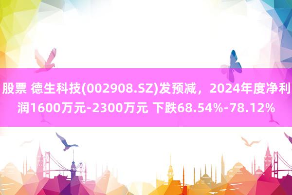 股票 德生科技(002908.SZ)发预减，2024年度净利润1600万元-2300万元 下跌68.54%-78.12%