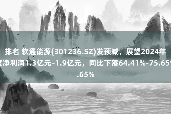 排名 软通能源(301236.SZ)发预减，展望2024年度净利润1.3亿元–1.9亿元，同比下落64.41%-75.65%