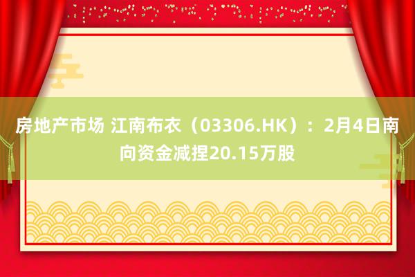 房地产市场 江南布衣（03306.HK）：2月4日南向资金减捏20.15万股