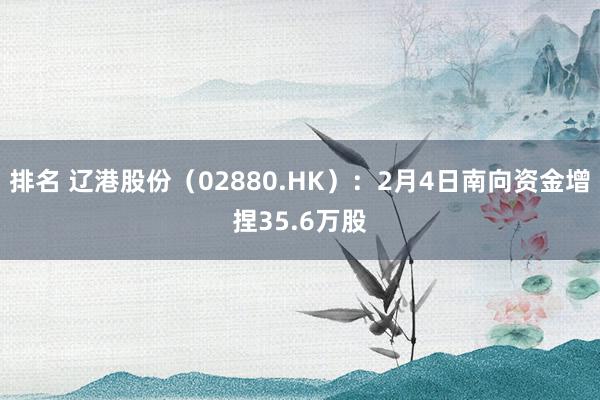 排名 辽港股份（02880.HK）：2月4日南向资金增捏35.6万股