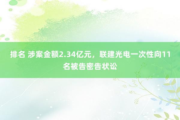 排名 涉案金额2.34亿元，联建光电一次性向11名被告密告状讼