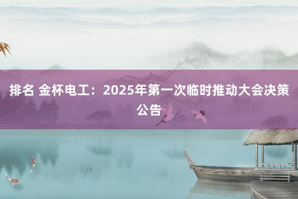 排名 金杯电工：2025年第一次临时推动大会决策公告