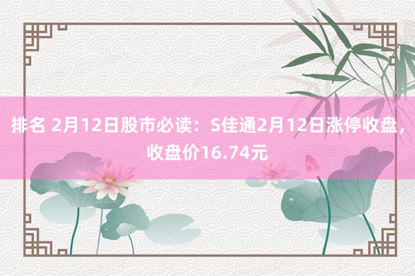 排名 2月12日股市必读：S佳通2月12日涨停收盘，收盘价16.74元