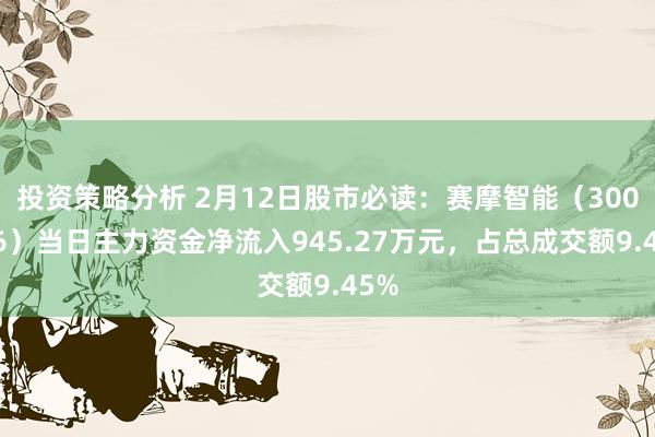 投资策略分析 2月12日股市必读：赛摩智能（300466）当日主力资金净流入945.27万元，占总成交额9.45%