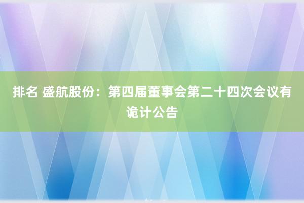 排名 盛航股份：第四届董事会第二十四次会议有诡计公告