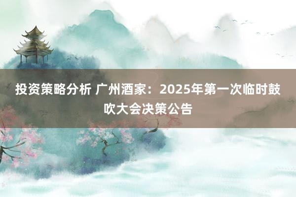 投资策略分析 广州酒家：2025年第一次临时鼓吹大会决策公告