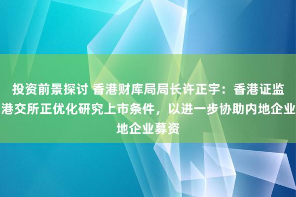 投资前景探讨 香港财库局局长许正宇：香港证监会、港交所正优化研究上市条件，以进一步协助内地企业募资