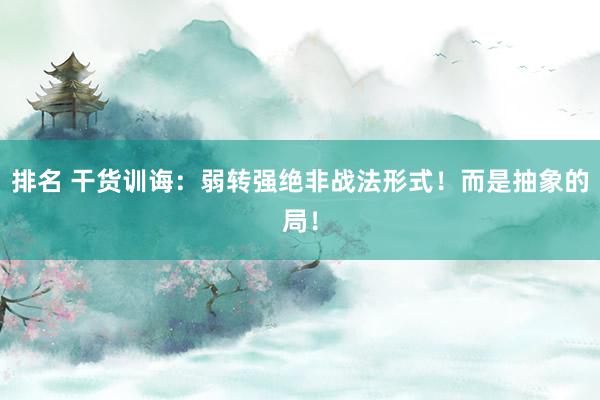 排名 干货训诲：弱转强绝非战法形式！而是抽象的局！