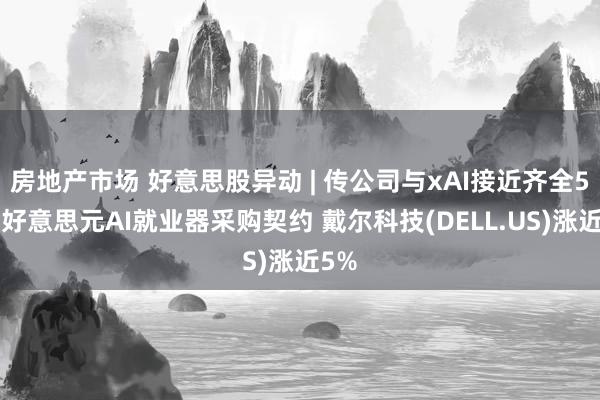 房地产市场 好意思股异动 | 传公司与xAI接近齐全50亿好意思元AI就业器采购契约 戴尔科技(DELL.US)涨近5%