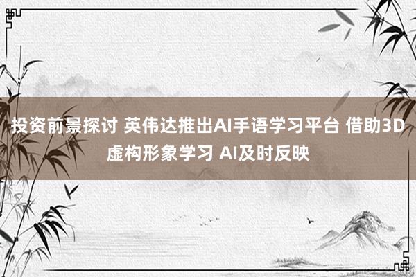 投资前景探讨 英伟达推出AI手语学习平台 借助3D虚构形象学习 AI及时反映