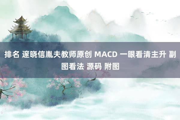 排名 邃晓信胤夫教师原创 MACD 一眼看清主升 副图看法 源码 附图