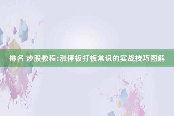 排名 炒股教程:涨停板打板常识的实战技巧图解