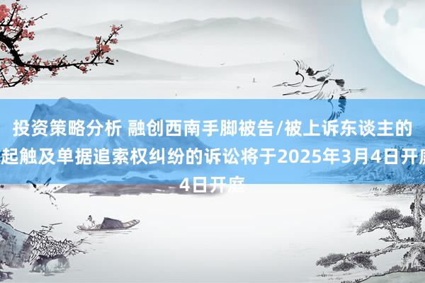 投资策略分析 融创西南手脚被告/被上诉东谈主的1起触及单据追索权纠纷的诉讼将于2025年3月4日开庭