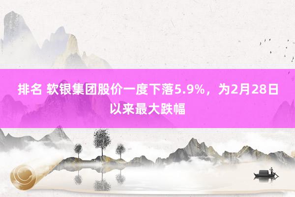 排名 软银集团股价一度下落5.9%，为2月28日以来最大跌幅