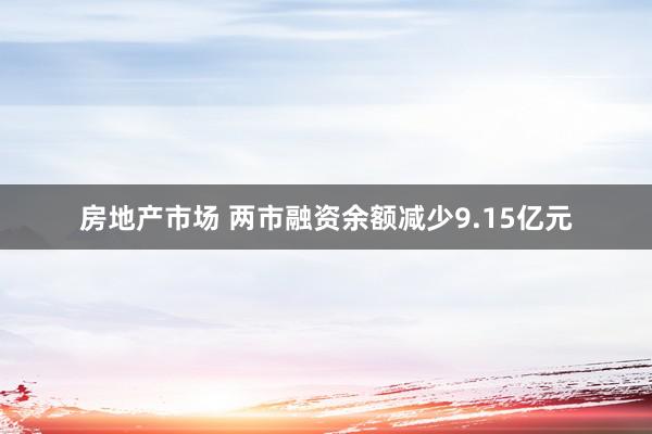 房地产市场 两市融资余额减少9.15亿元