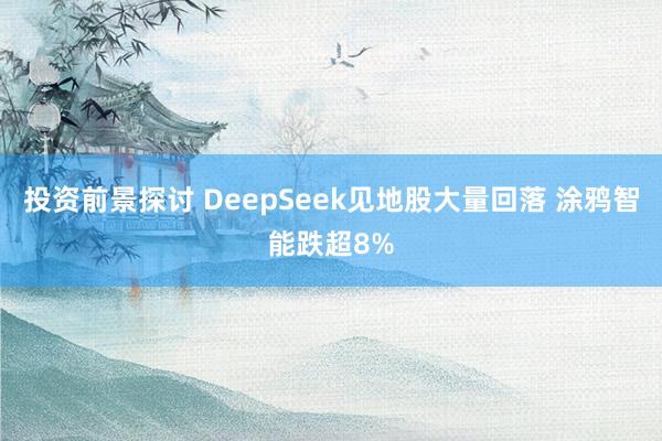 投资前景探讨 DeepSeek见地股大量回落 涂鸦智能跌超8%