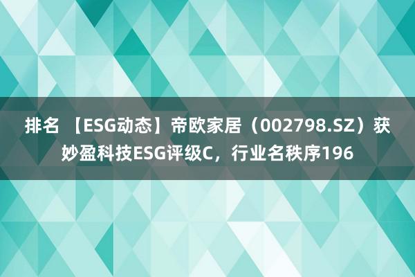 排名 【ESG动态】帝欧家居（002798.SZ）获妙盈科技ESG评级C，行业名秩序196