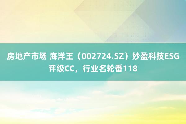 房地产市场 海洋王（002724.SZ）妙盈科技ESG评级CC，行业名轮番118