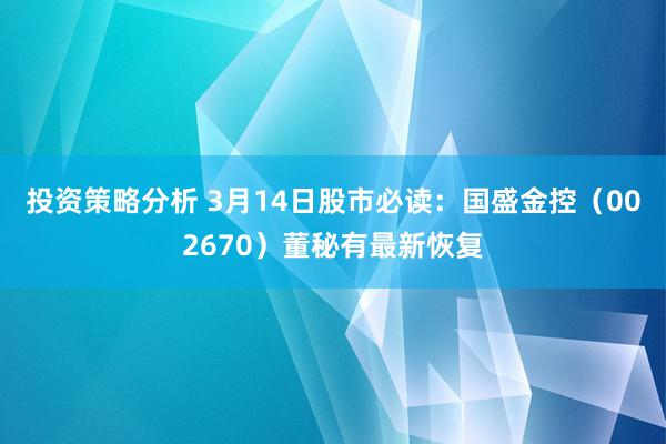 投资策略分析 3月14日股市必读：国盛金控（002670）董秘有最新恢复